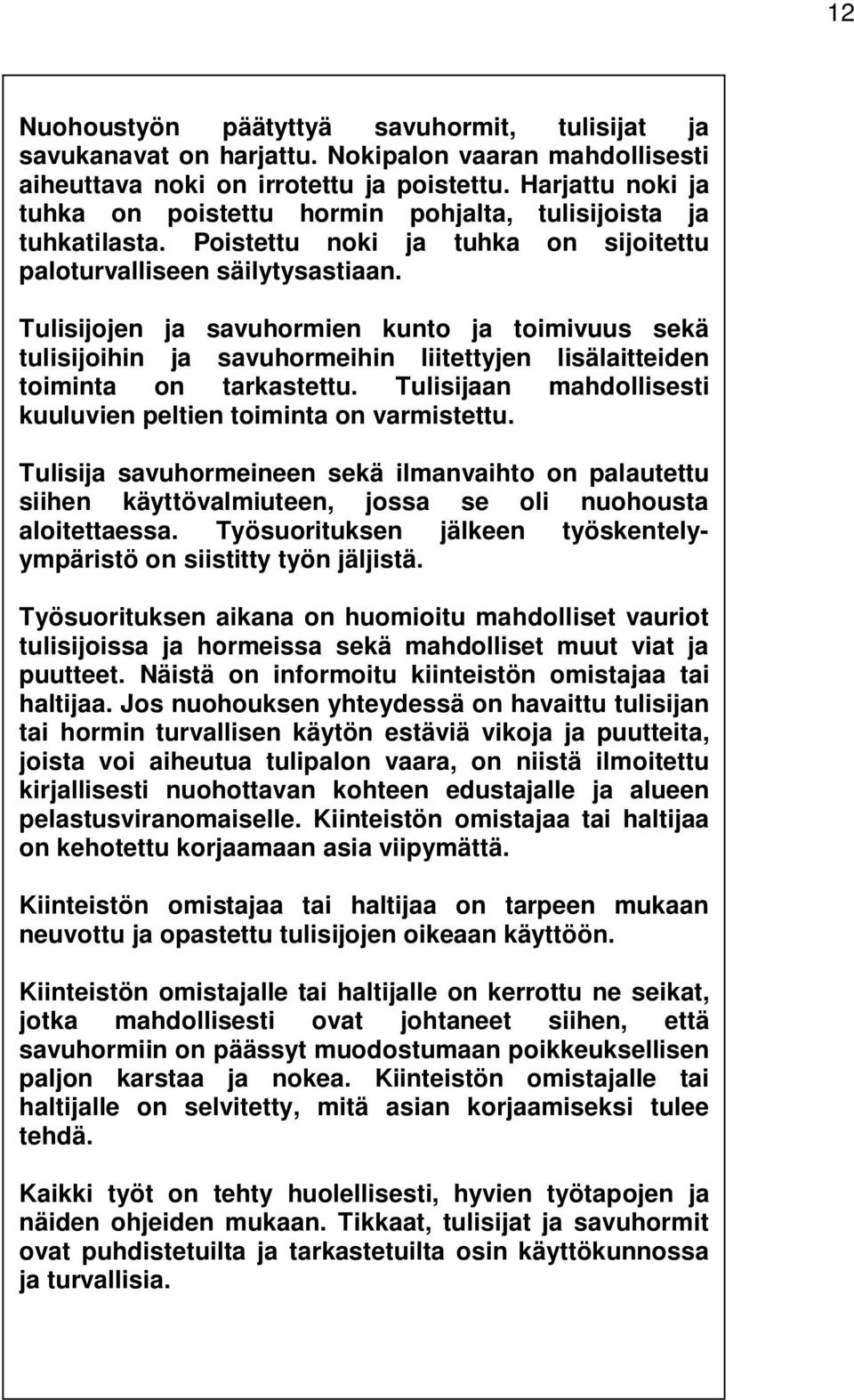 Tulisijojen ja savuhormien kunto ja toimivuus sekä tulisijoihin ja savuhormeihin liitettyjen lisälaitteiden toiminta on tarkastettu. Tulisijaan mahdollisesti kuuluvien peltien toiminta on varmistettu.