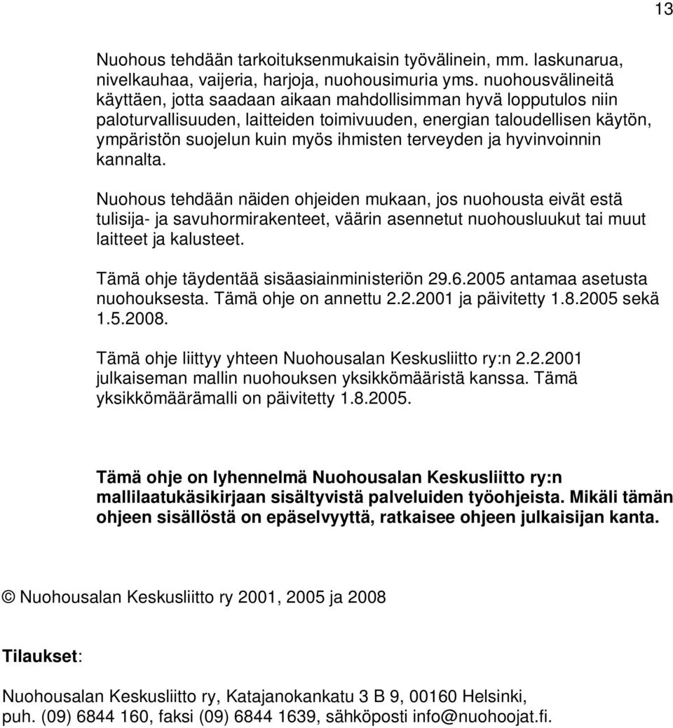 terveyden ja hyvinvoinnin kannalta. Nuohous tehdään näiden ohjeiden mukaan, jos nuohousta eivät estä tulisija- ja savuhormirakenteet, väärin asennetut nuohousluukut tai muut laitteet ja kalusteet.