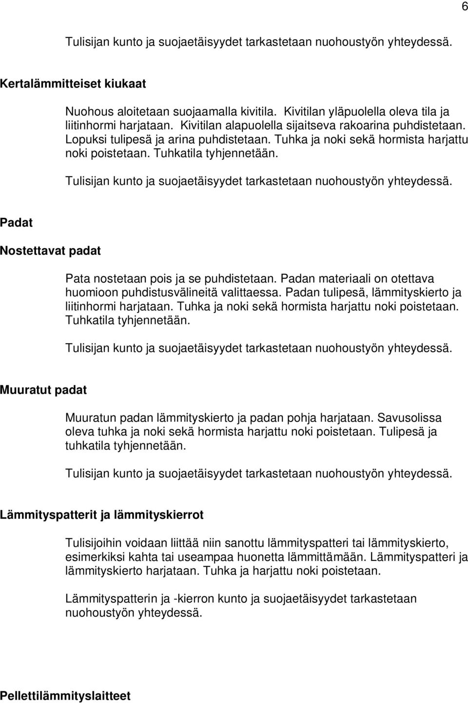 Padan materiaali on otettava huomioon puhdistusvälineitä valittaessa. Padan tulipesä, lämmityskierto ja liitinhormi harjataan. Tuhka ja noki sekä hormista harjattu noki poistetaan.