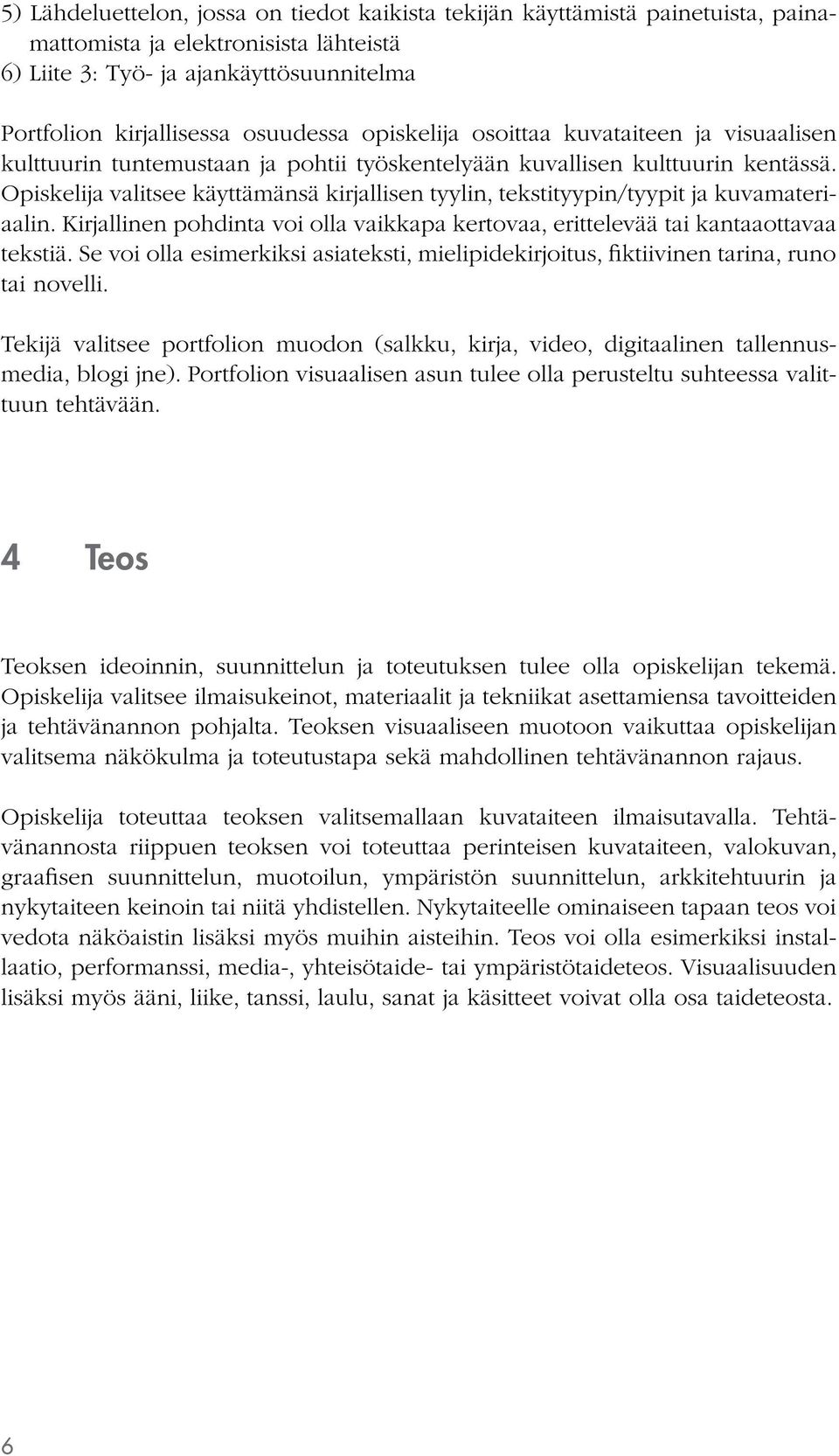 Opiskelija valitsee käyttämänsä kirjallisen tyylin, tekstityypin/tyypit ja kuvamateriaalin. Kirjallinen pohdinta voi olla vaikkapa kertovaa, erittelevää tai kantaaottavaa tekstiä.