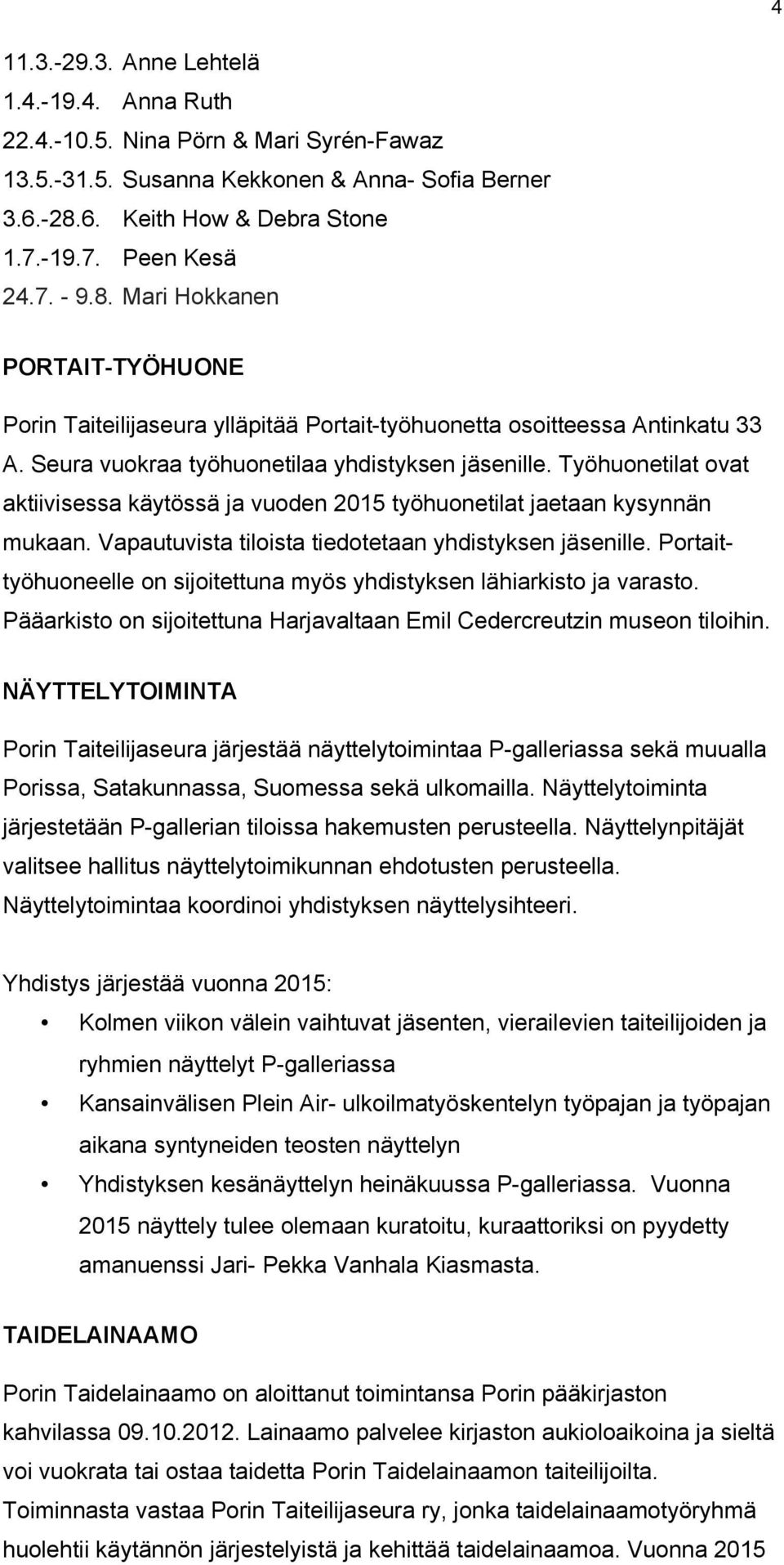 Työhuonetilat ovat aktiivisessa käytössä ja vuoden 2015 työhuonetilat jaetaan kysynnän mukaan. Vapautuvista tiloista tiedotetaan yhdistyksen jäsenille.