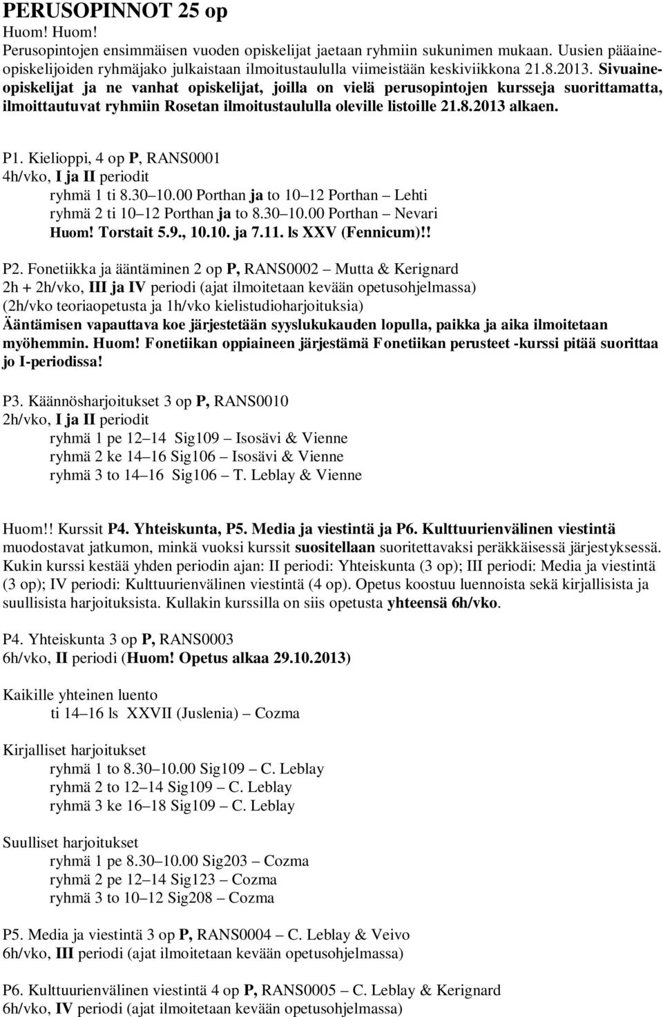 Sivuaineopiskelijat ja ne vanhat opiskelijat, joilla on vielä perusopintojen kursseja suorittamatta, ilmoittautuvat ryhmiin Rosetan ilmoitustaululla oleville listoille 21.8.2013 alkaen. P1.