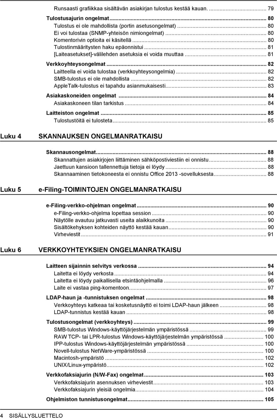 .. 8 Verkkoyhteysongelmat... 8 Laitteella ei voida tulostaa (verkkoyhteysongelmia)... 8 SMB-tulostus ei ole mahdollista... 8 AppleTalk-tulostus ei tapahdu asianmukaisesti... 83 Asiakaskoneiden ongelmat.