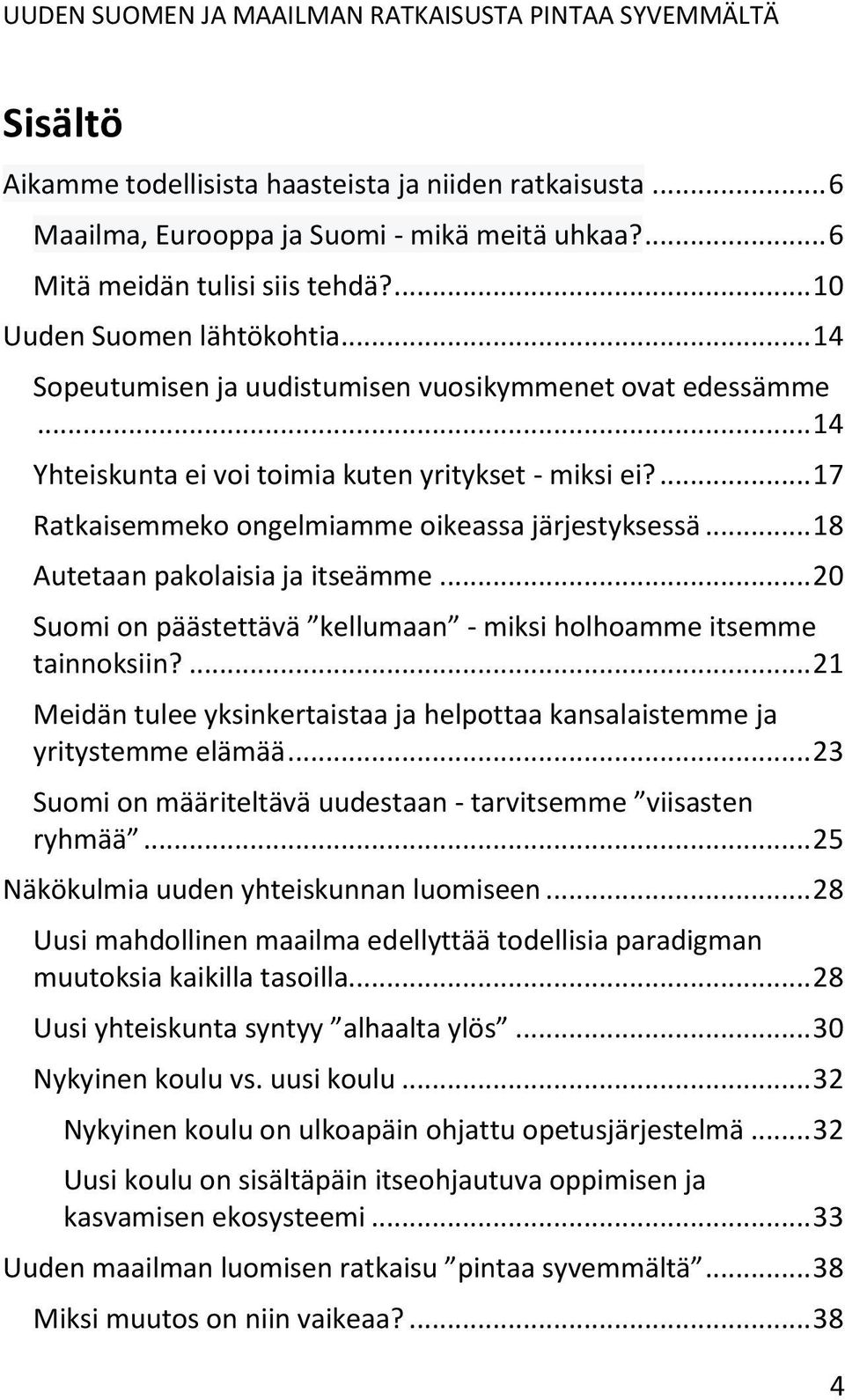 .. 18 Autetaan pakolaisia ja itseämme... 20 Suomi on päästettävä kellumaan - miksi holhoamme itsemme tainnoksiin?... 21 Meidän tulee yksinkertaistaa ja helpottaa kansalaistemme ja yritystemme elämää.