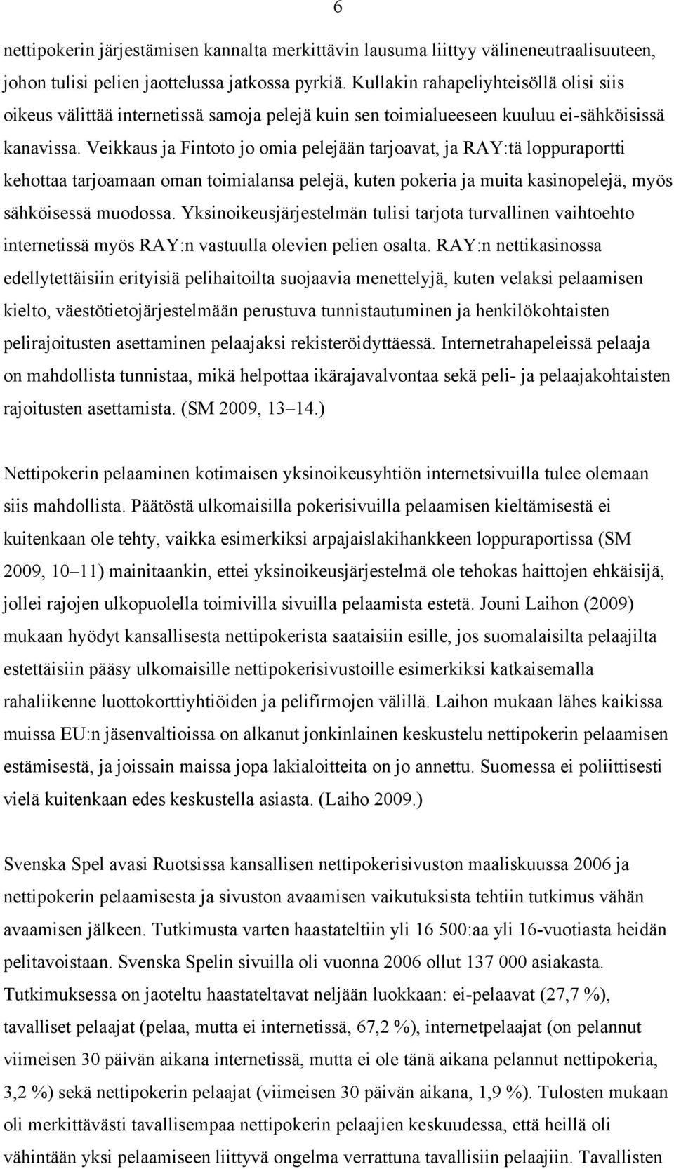 Veikkaus ja Fintoto jo omia pelejään tarjoavat, ja RAY:tä loppuraportti kehottaa tarjoamaan oman toimialansa pelejä, kuten pokeria ja muita kasinopelejä, myös sähköisessä muodossa.