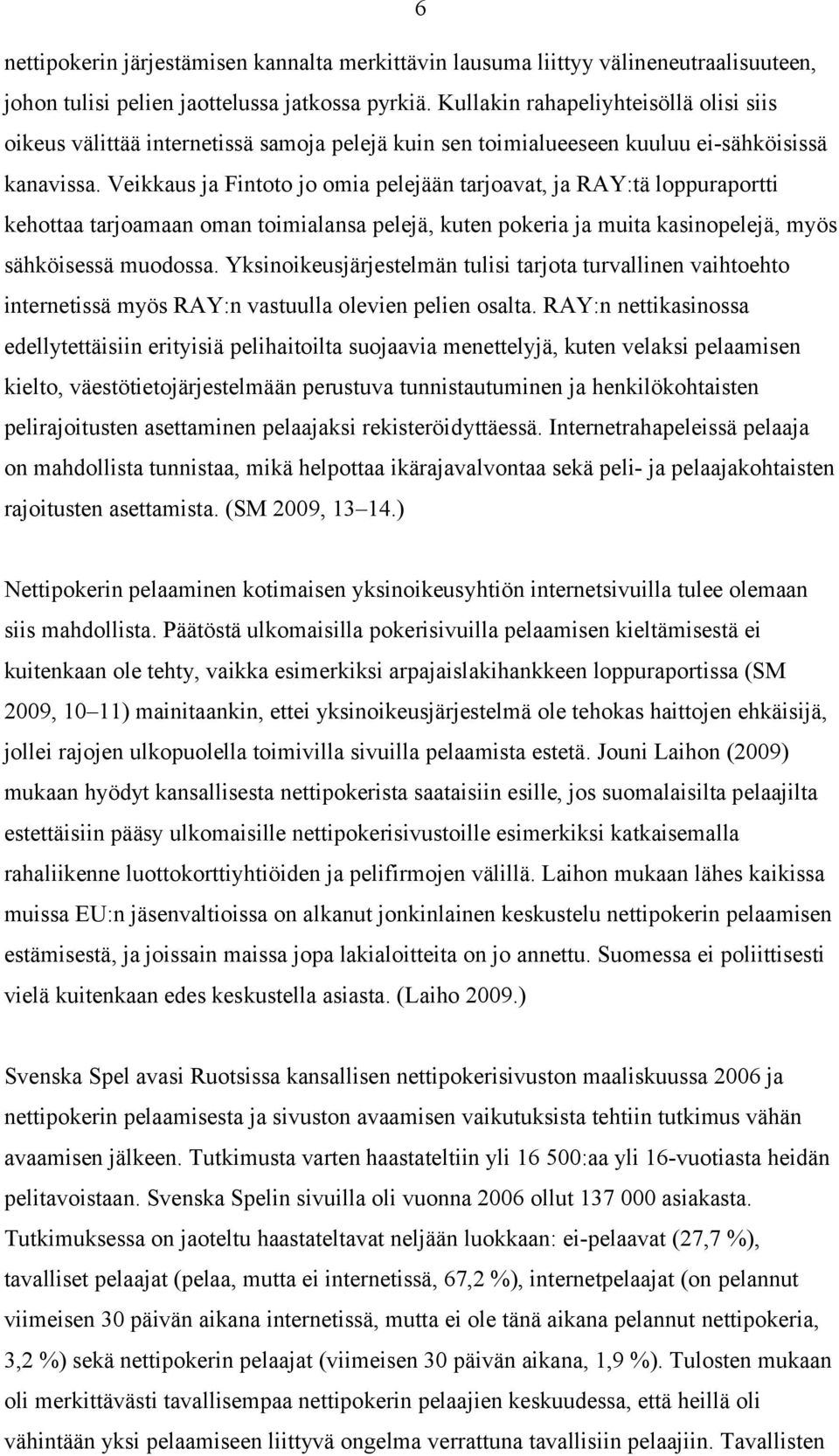 Veikkaus ja Fintoto jo omia pelejään tarjoavat, ja RAY:tä loppuraportti kehottaa tarjoamaan oman toimialansa pelejä, kuten pokeria ja muita kasinopelejä, myös sähköisessä muodossa.