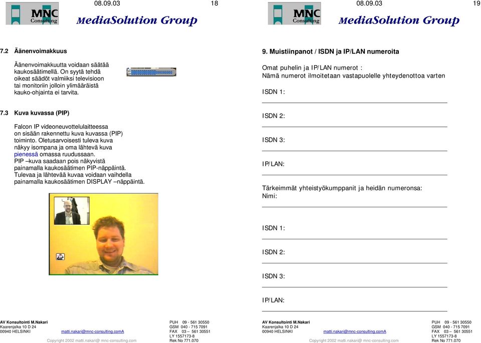 Tulevaa ja lähtevää kuvaa voidaan vaihdella painamalla kaukosäätimen DISPLAY näppäintä. 9.