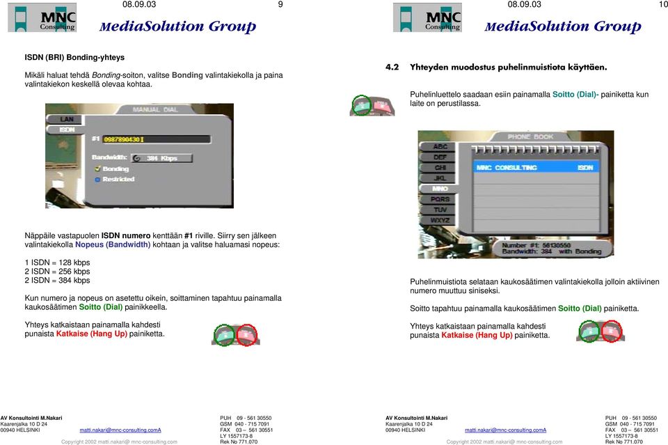 Siirry sen jälkeen valintakiekolla Nopeus (Bandwidth) kohtaan ja valitse haluamasi nopeus: 1 ISDN = 128 kbps 2 ISDN = 256 kbps 2 ISDN = 384 kbps Kun numero ja nopeus on asetettu oikein, soittaminen