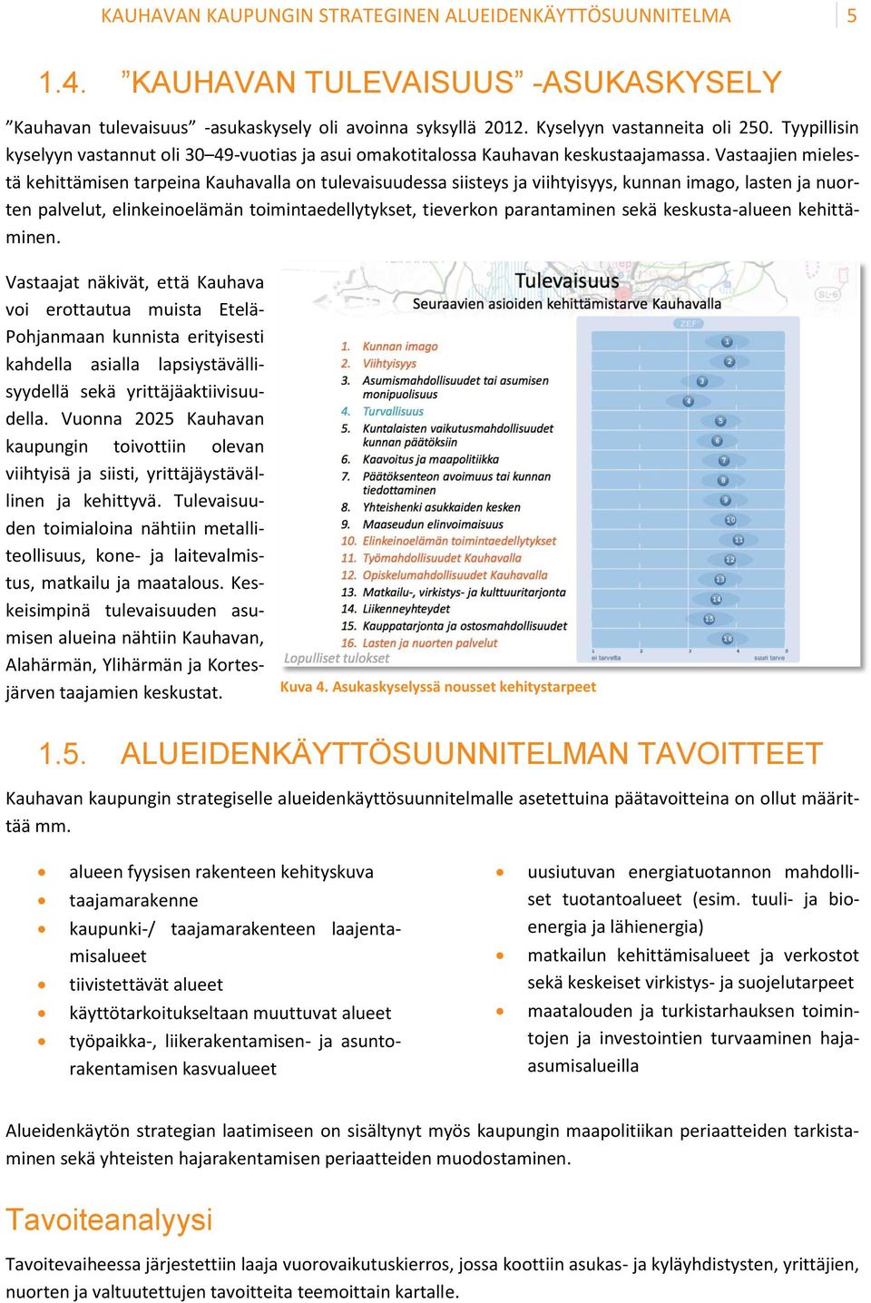 Vastaajien mielestä kehittämisen tarpeina Kauhavalla on tulevaisuudessa siisteys ja viihtyisyys, kunnan imago, lasten ja nuorten palvelut, elinkeinoelämän toimintaedellytykset, tieverkon parantaminen