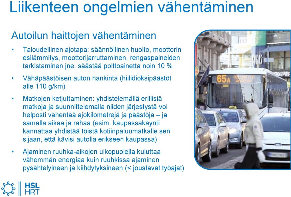 säästää polttoainetta noin 10 % Vähäpäästöisen auton hankinta (hiilidioksipäästöt alle 110 g/km) Matkojen ketjuttaminen: yhdistelemällä erillisiä matkoja ja suunnittelemalla niiden