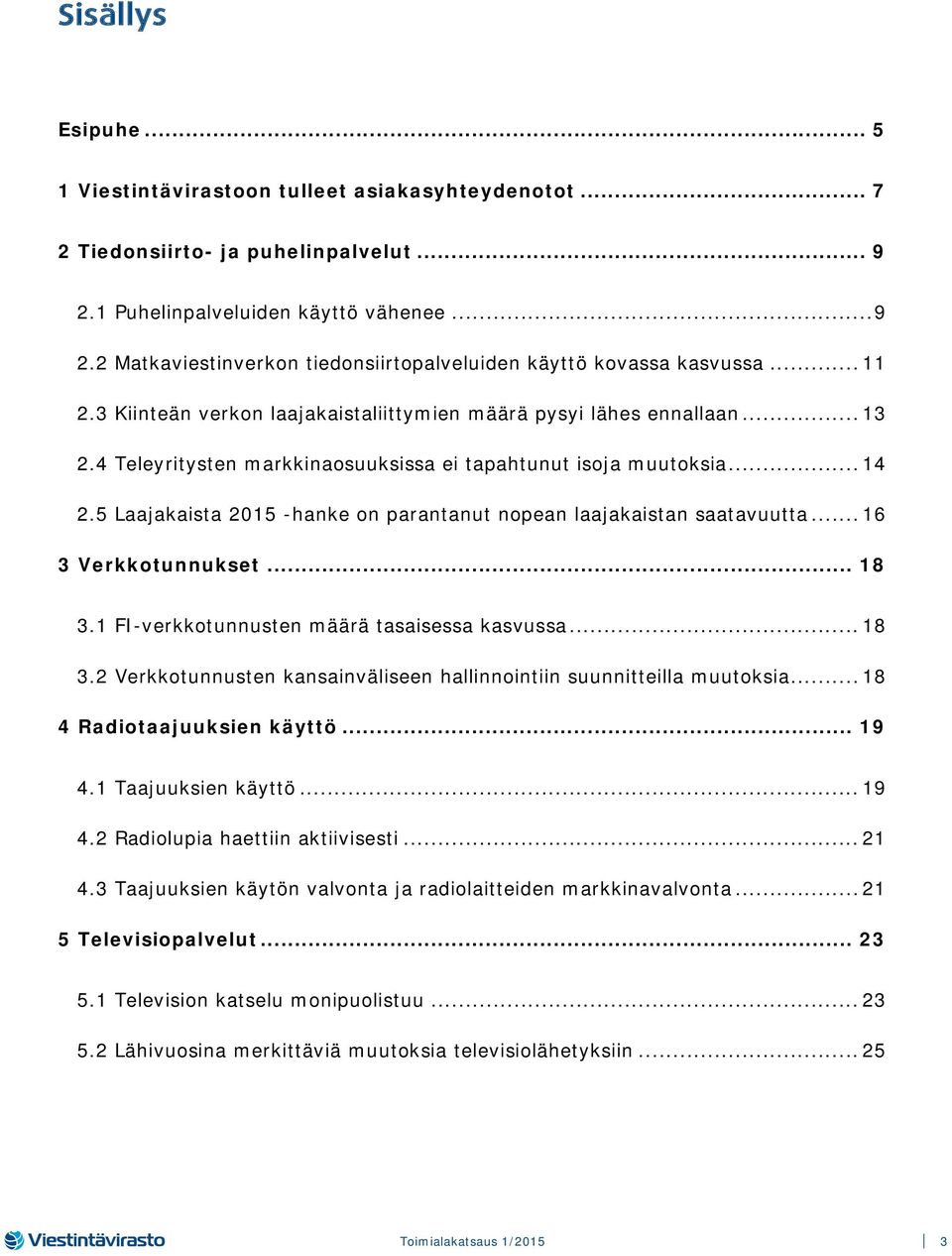 5 Laajakaista 2015 -hanke on parantanut nopean laajakaistan saatavuutta... 16 3 Verkkotunnukset... 18 3.1 FI-verkkotunnusten määrä tasaisessa kasvussa... 18 3.2 Verkkotunnusten kansainväliseen hallinnointiin suunnitteilla muutoksia.