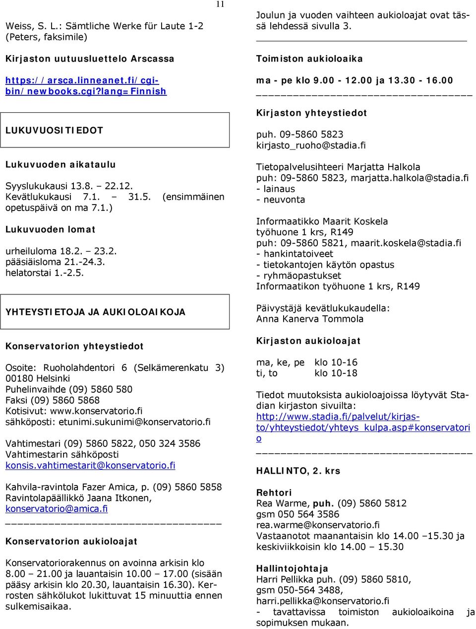 00 _ Kirjaston yhteystiedot puh. 09-5860 5823 kirjasto_ruoho@stadia.fi Lukuvuoden aikataulu Syyslukukausi 13.8. 22.12. Kevätlukukausi 7.1. 31.5. (ensimmäinen opetuspäivä on ma 7.1.) Lukuvuoden lomat urheiluloma 18.
