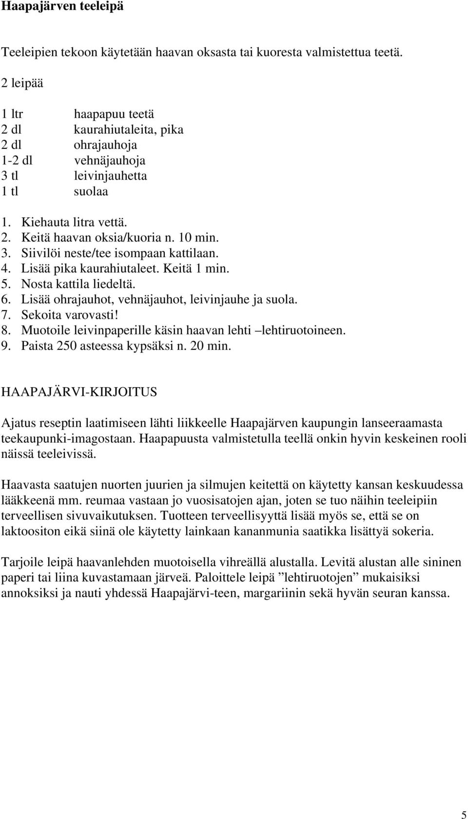 4. Lisää pika kaurahiutaleet. Keitä 1 min. 5. Nosta kattila liedeltä. 6. Lisää ohrajauhot, vehnäjauhot, leivinjauhe ja suola. 7. Sekoita varovasti! 8.