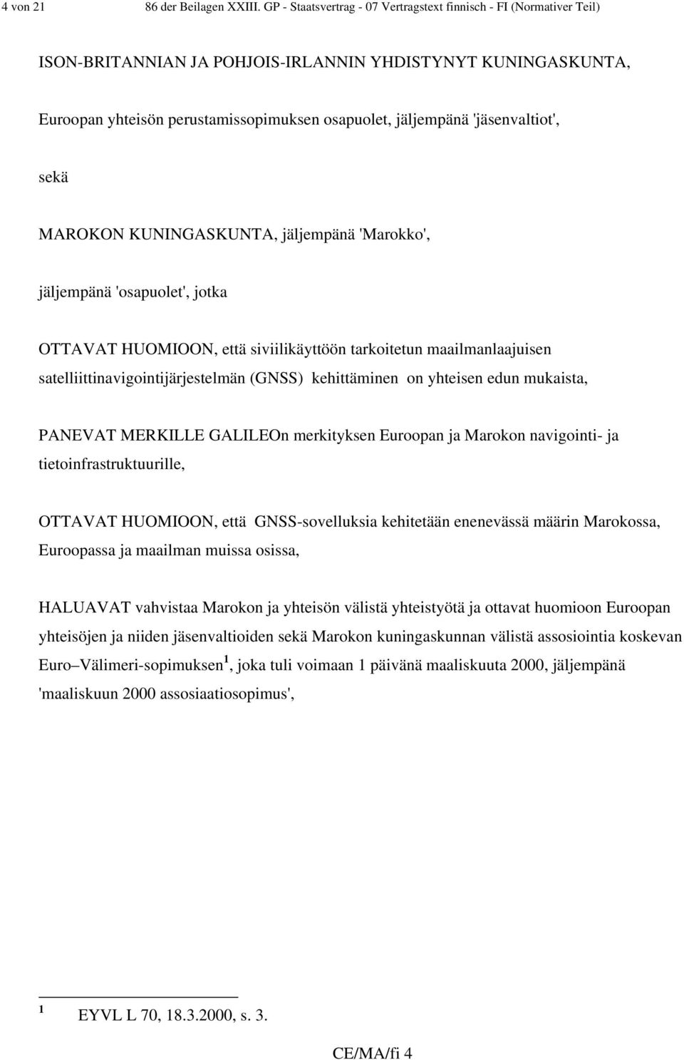 'jäsenvaltiot', sekä MAROKON KUNINGASKUNTA, jäljempänä 'Marokko', jäljempänä 'osapuolet', jotka OTTAVAT HUOMIOON, että siviilikäyttöön tarkoitetun maailmanlaajuisen satelliittinavigointijärjestelmän