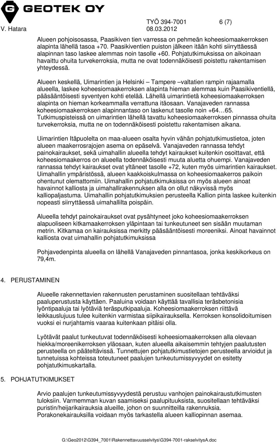 Pohjatutkimuksissa on aikoinaan havaittu ohuita turvekerroksia, mutta ne ovat todennäköisesti poistettu rakentamisen yhteydessä.