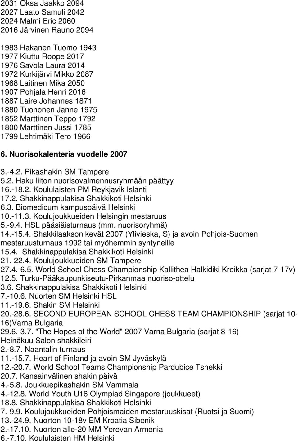 Nuorisokalenteria vuodelle 2007 3.-4.2. Pikashakin SM Tampere 5.2. Haku liiton nuorisovalmennusryhmään päättyy 16.-18.2. Koululaisten PM Reykjavik Islanti 17.2. Shakkinappulakisa Shakkikoti Helsinki 6.