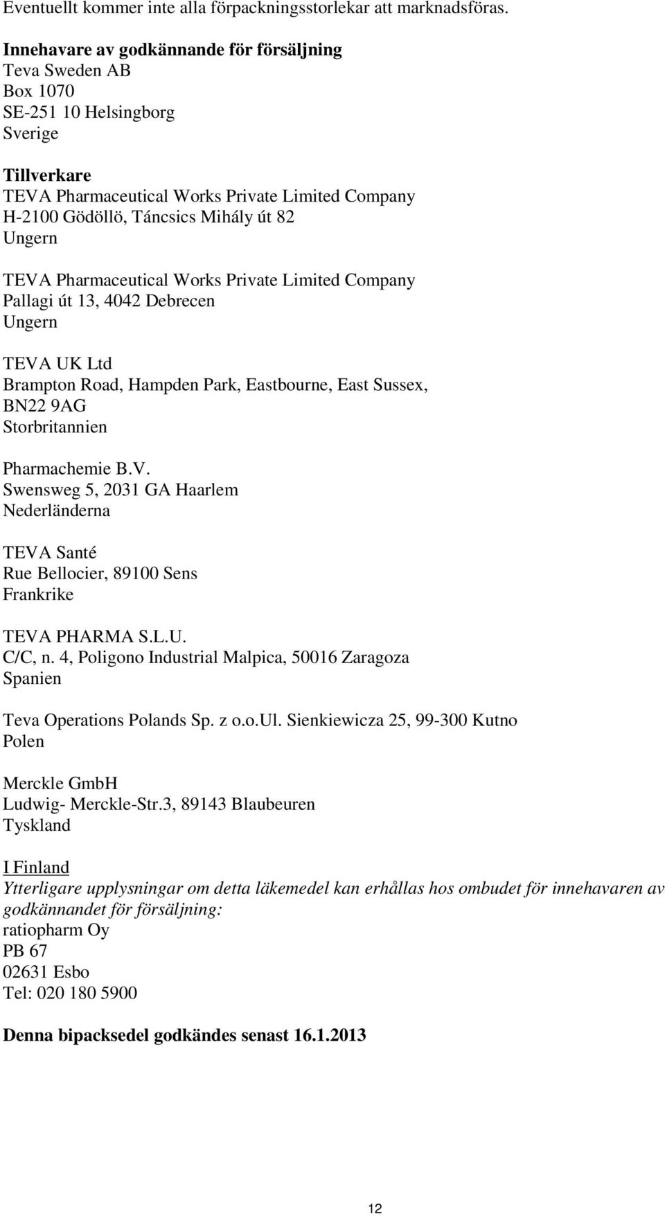 Ungern TEVA Pharmaceutical Works Private Limited Company Pallagi út 13, 4042 Debrecen Ungern TEVA UK Ltd Brampton Road, Hampden Park, Eastbourne, East Sussex, BN22 9AG Storbritannien Pharmachemie B.V. Swensweg 5, 2031 GA Haarlem Nederländerna TEVA Santé Rue Bellocier, 89100 Sens Frankrike TEVA PHARMA S.