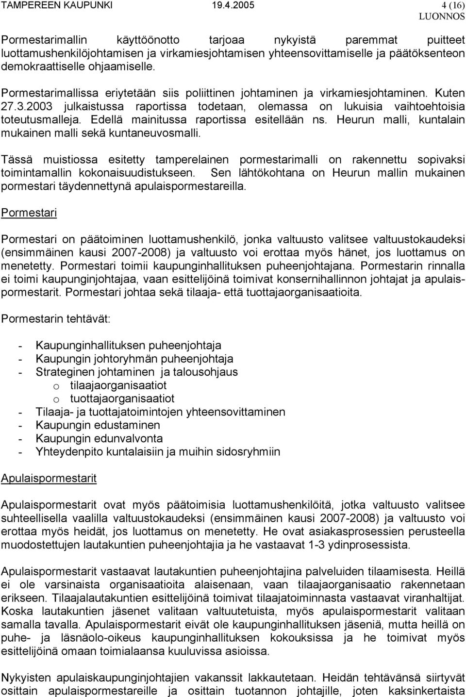 Pormestarimallissa eriytetään siis poliittinen johtaminen ja virkamiesjohtaminen. Kuten 27.3.2003 julkaistussa raportissa todetaan, olemassa on lukuisia vaihtoehtoisia toteutusmalleja.