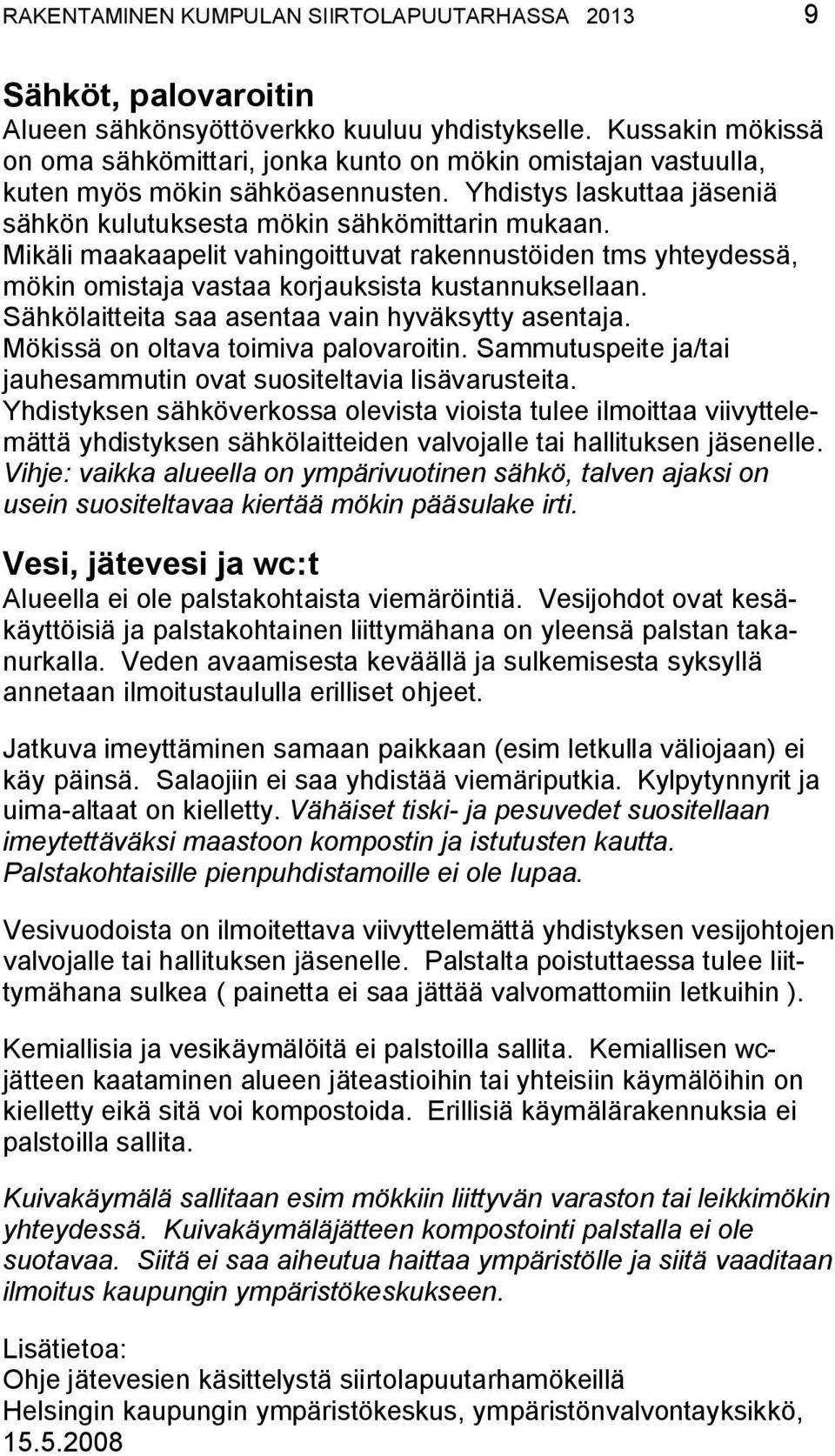 Mikäli maakaapelit vahingoittuvat rakennustöiden tms yhteydessä, mökin omistaja vastaa korjauksista kustannuksellaan. Sähkölaitteita saa asentaa vain hyväksytty asentaja.