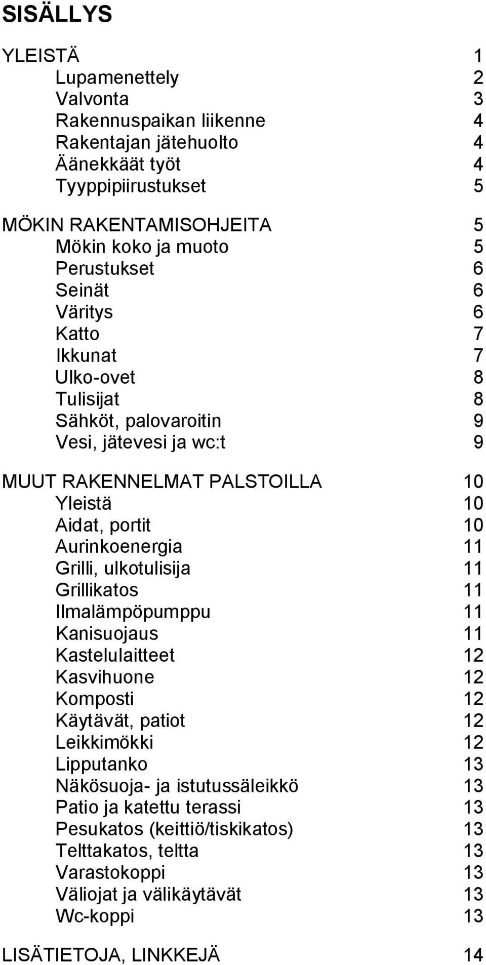 Aurinkoenergia 11 Grilli, ulkotulisija 11 Grillikatos 11 Ilmalämpöpumppu 11 Kanisuojaus 11 Kastelulaitteet 12 Kasvihuone 12 Komposti 12 Käytävät, patiot 12 Leikkimökki 12 Lipputanko 13
