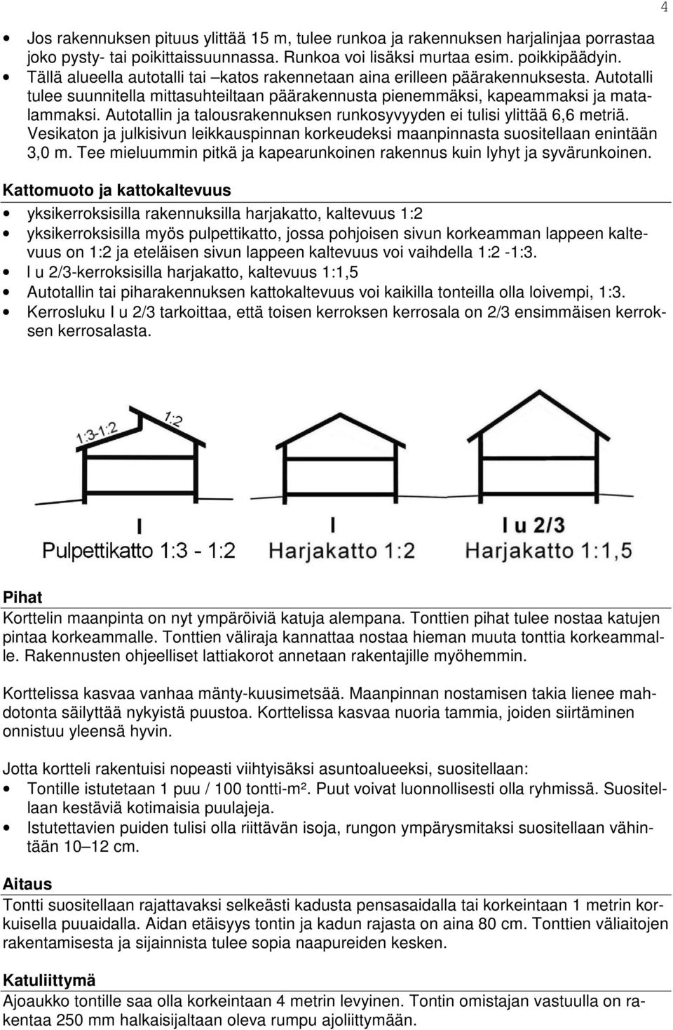 Autotallin ja talousrakennuksen runkosyvyyden ei tulisi ylittää 6,6 metriä. Vesikaton ja julkisivun leikkauspinnan korkeudeksi maanpinnasta suositellaan enintään 3,0 m.