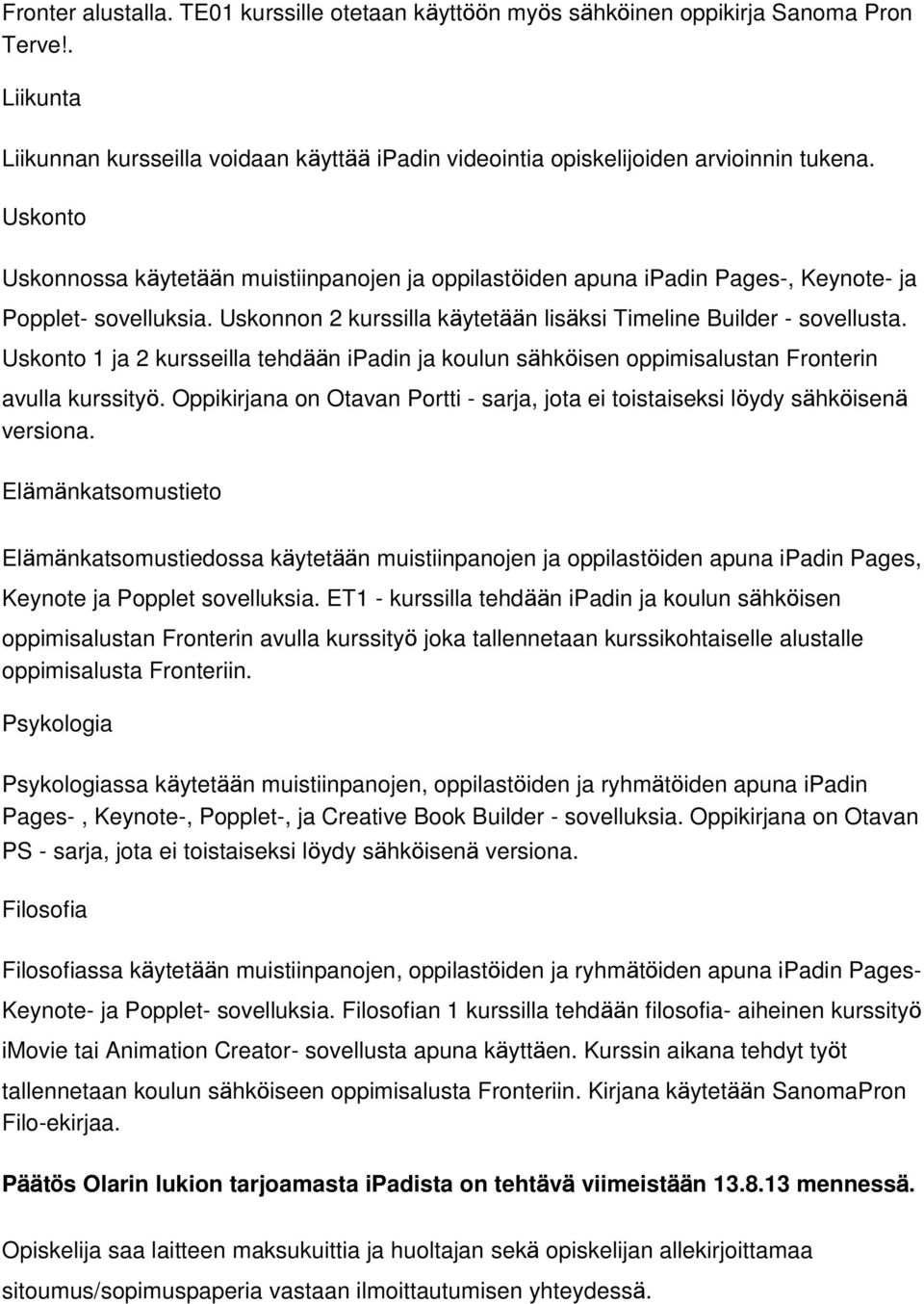 Uskonto 1 ja 2 kursseilla tehdään ipadin ja koulun sähköisen oppimisalustan Fronterin avulla kurssityö. Oppikirjana on Otavan Portti - sarja, jota ei toistaiseksi löydy sähköisenä versiona.