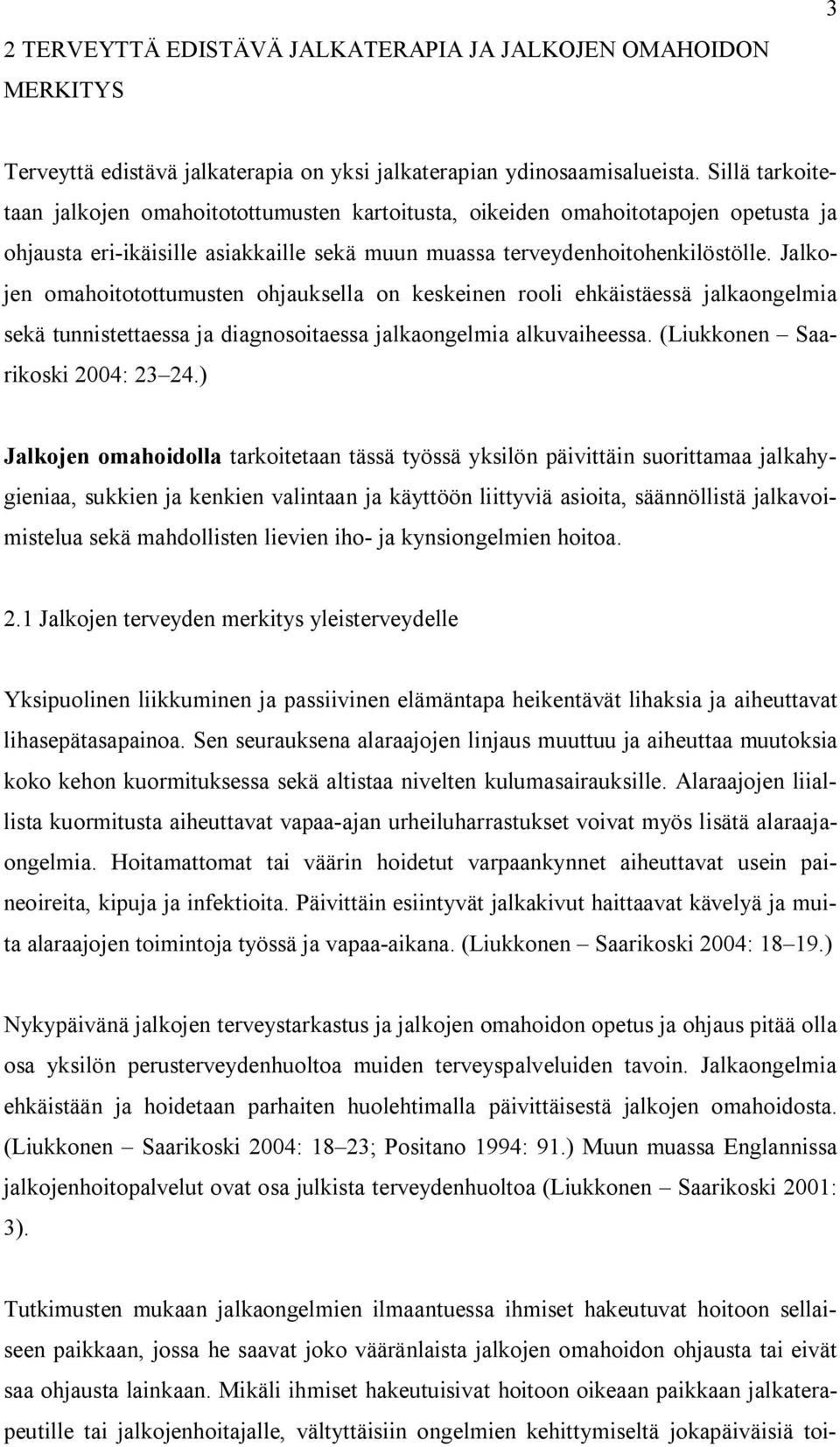 Jalkojen omahoitotottumusten ohjauksella on keskeinen rooli ehkäistäessä jalkaongelmia sekä tunnistettaessa ja diagnosoitaessa jalkaongelmia alkuvaiheessa. (Liukkonen Saarikoski 2004: 23 24.