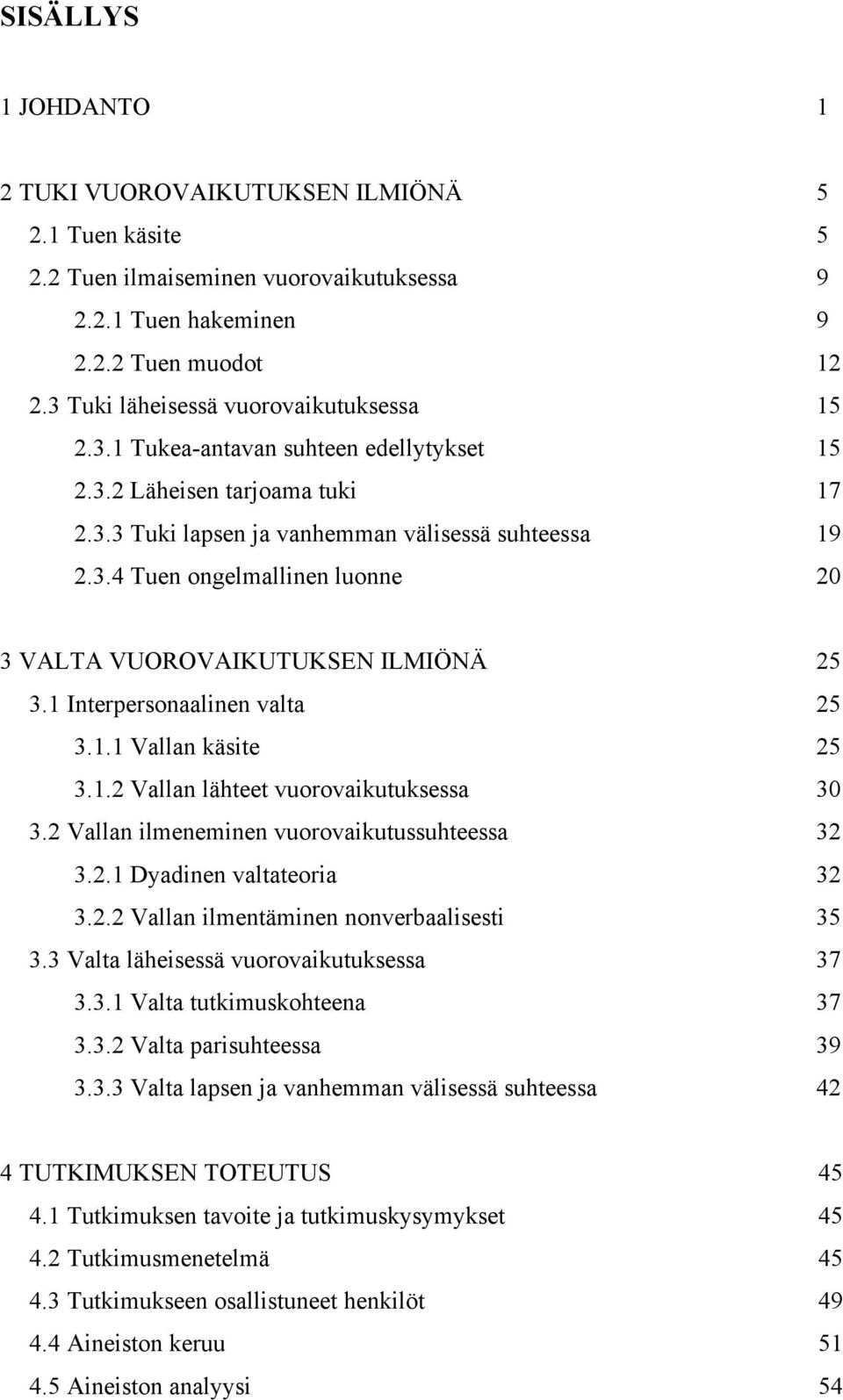 1 Interpersonaalinen valta 25 3.1.1 Vallan käsite 25 3.1.2 Vallan lähteet vuorovaikutuksessa 30 3.2 Vallan ilmeneminen vuorovaikutussuhteessa 32 3.2.1 Dyadinen valtateoria 32 3.2.2 Vallan ilmentäminen nonverbaalisesti 35 3.
