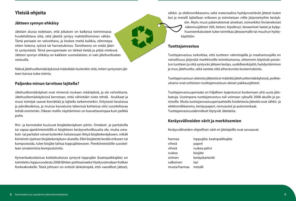 Tämä perusperiaate on tärkeä tietää ja pitää mielessä. Jätteen synnyn ehkäisy on kaikkien suomalaisten, ei vain jätehuoltoalan vastuulla.
