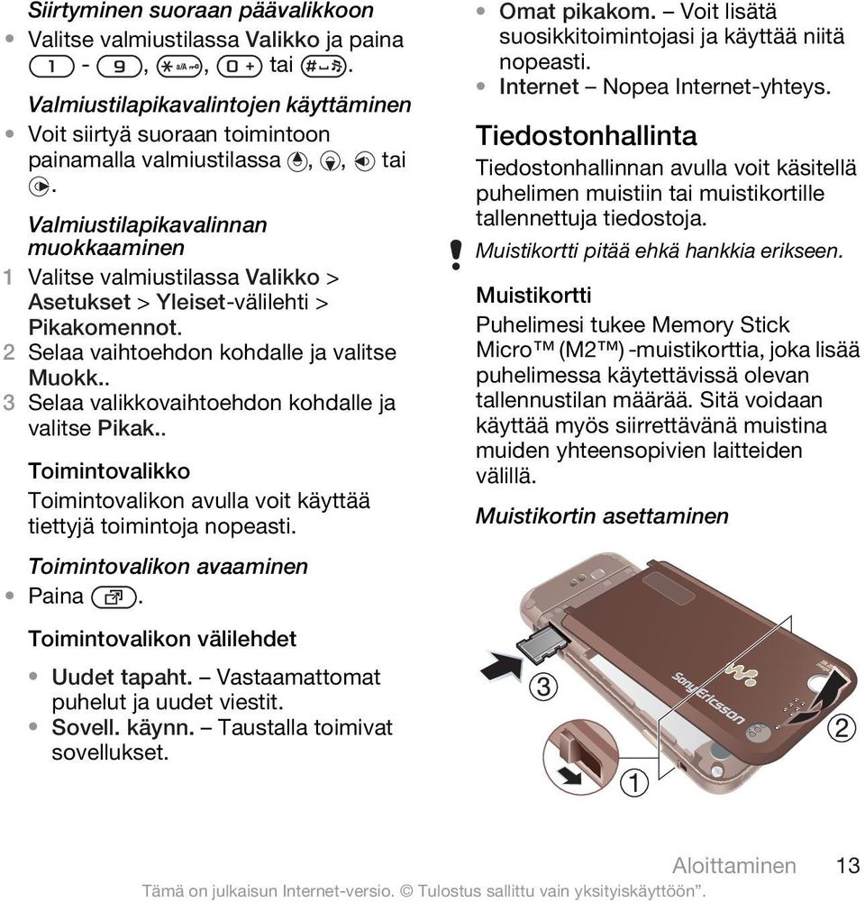 . Toimintovalikko Toimintovalikon avulla voit käyttää tiettyjä toimintoja nopeasti. Toimintovalikon avaaminen Paina. Omat pikakom. Voit lisätä suosikkitoimintojasi ja käyttää niitä nopeasti.