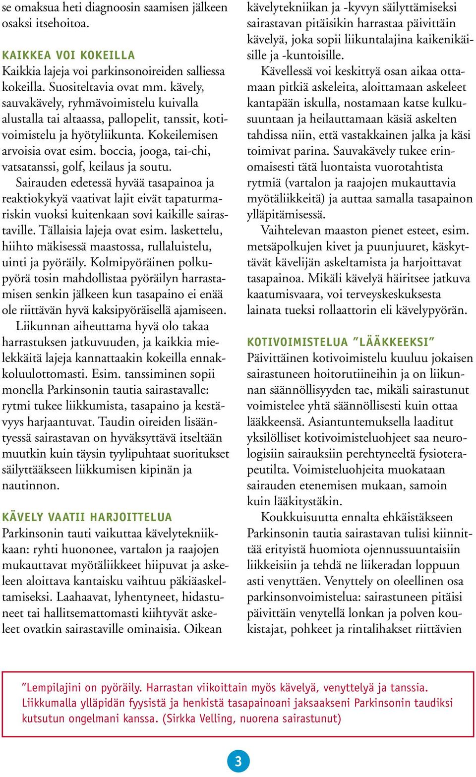 boccia, jooga, tai-chi, vatsatanssi, golf, keilaus ja soutu. Sairauden edetessä hyvää tasapainoa ja reaktiokykyä vaativat lajit eivät tapaturmariskin vuoksi kuitenkaan sovi kaikille sairastaville.