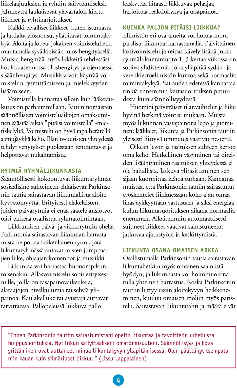 Muista hengittää myös liikkeitä tehdessäsi: koukkuasennossa uloshengitys ja ojentaessa sisäänhengitys. Musiikkia voit käyttää voimistelun rytmittämiseen ja mielekkyyden lisäämiseen.