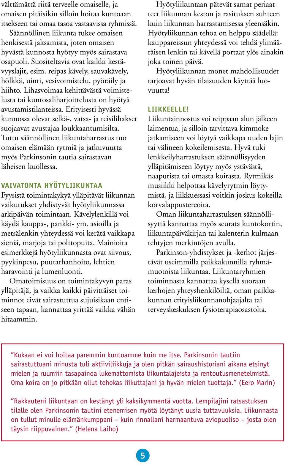 reipas kävely, sauvakävely, hölkkä, uinti, vesivoimistelu, pyöräily ja hiihto. Lihasvoimaa kehittävästä voimistelusta tai kuntosaliharjoittelusta on hyötyä avustamistilanteissa.