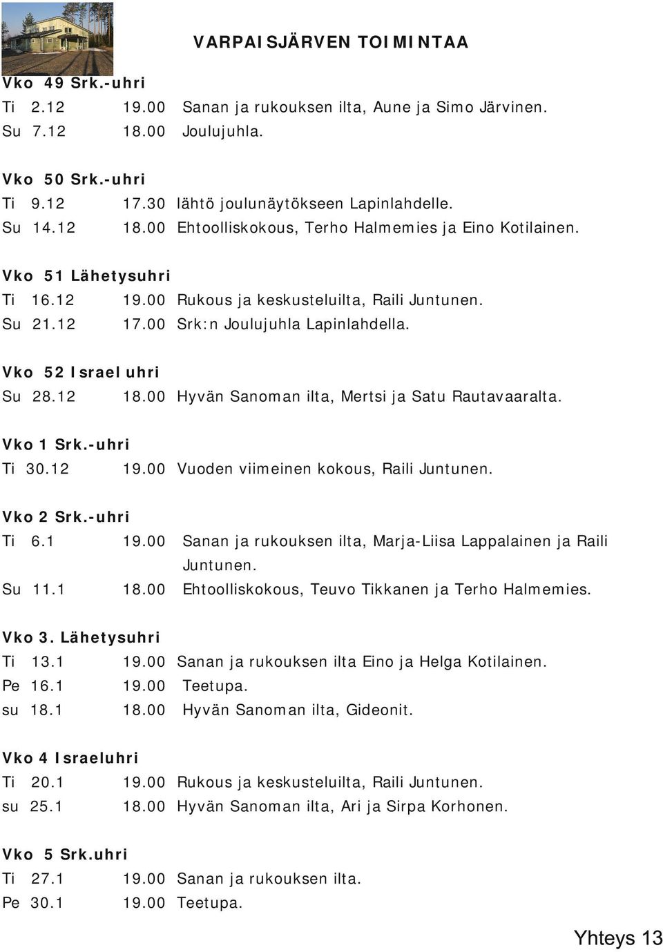 Vko 52 Israel uhri Su 28.12 18.00 Hyvän Sanoman ilta, Mertsi ja Satu Rautavaaralta. Vko 1 Srk. uhri 30.12 19.00 Vuoden viimeinen kokous, Raili Juntunen. Vko 2 Srk. uhri 6.1 19.
