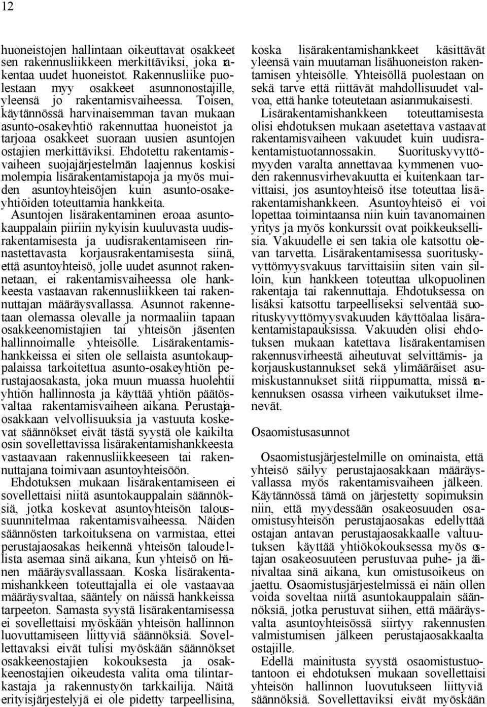 Toisen, käytännössä harvinaisemman tavan mukaan asunto-osakeyhtiö rakennuttaa huoneistot ja tarjoaa osakkeet suoraan uusien asuntojen ostajien merkittäviksi.