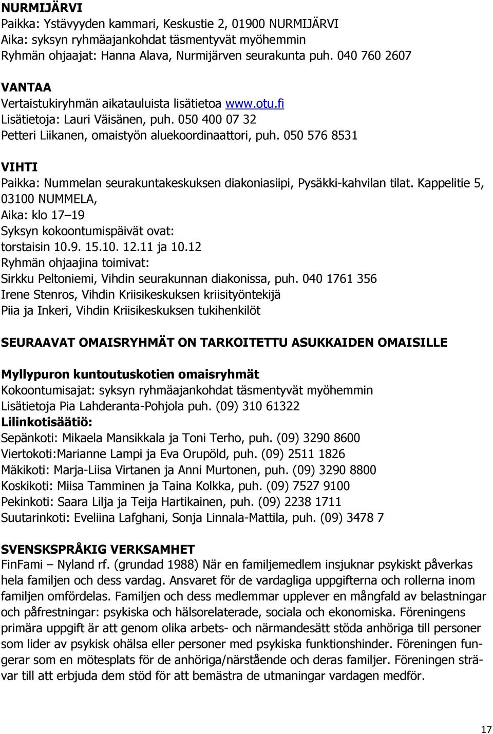 050 576 8531 VIHTI Paikka: Nummelan seurakuntakeskuksen diakoniasiipi, Pysäkki-kahvilan tilat. Kappelitie 5, 03100 NUMMELA, Aika: klo 17 19 Syksyn kokoontumispäivät ovat: torstaisin 10.9. 15.10. 12.