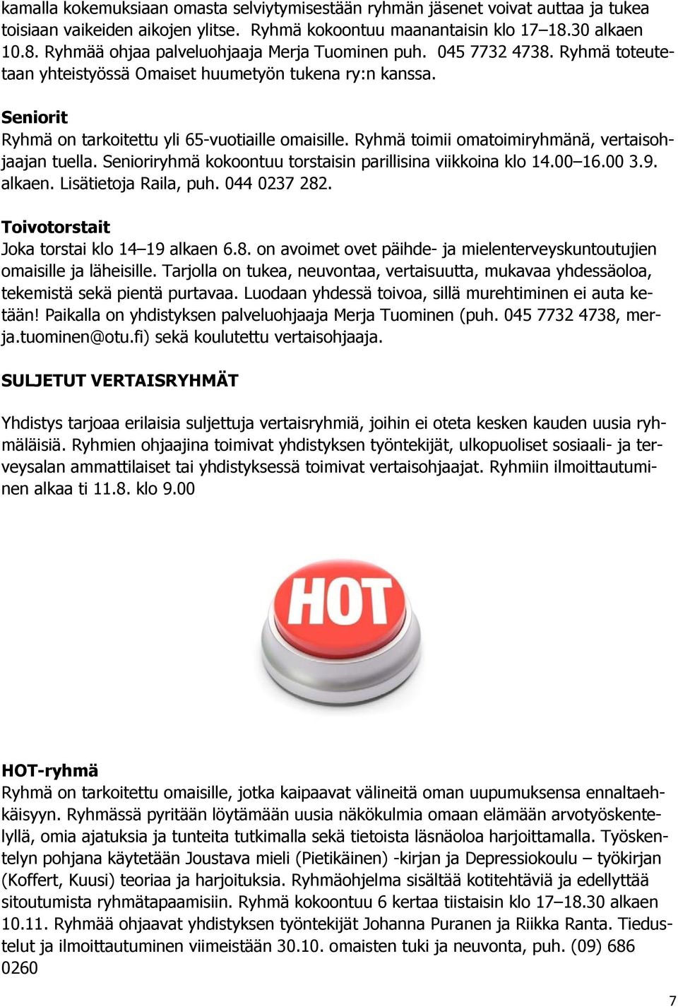 Seniorit Ryhmä on tarkoitettu yli 65-vuotiaille omaisille. Ryhmä toimii omatoimiryhmänä, vertaisohjaajan tuella. Senioriryhmä kokoontuu torstaisin parillisina viikkoina klo 14.00 16.00 3.9. alkaen.