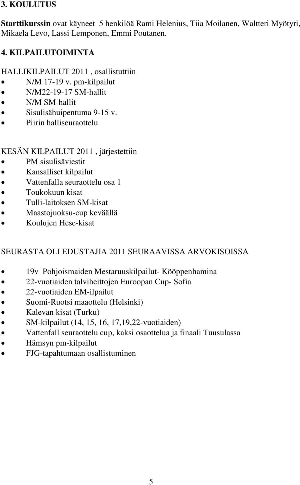 Piirin halliseuraottelu KESÄN KILPAILUT 2011, järjestettiin PM sisulisäviestit Kansalliset kilpailut Vattenfalla seuraottelu osa 1 Toukokuun kisat Tulli-laitoksen SM-kisat Maastojuoksu-cup keväällä