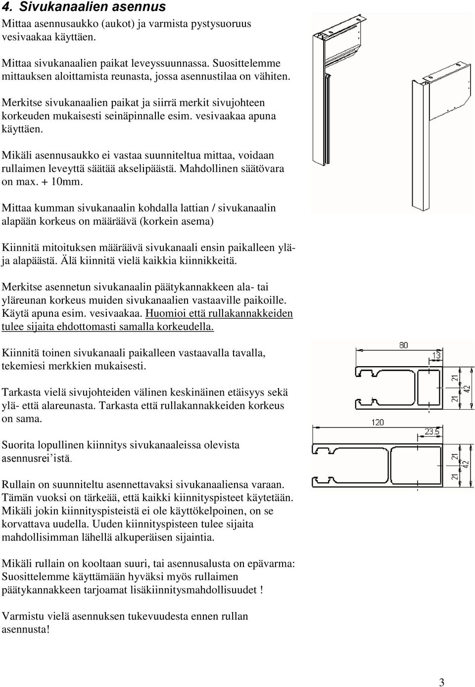 vesivaakaa apuna käyttäen. Mikäli asennusaukko ei vastaa suunniteltua mittaa, voidaan rullaimen leveyttä säätää akselipäästä. Mahdollinen säätövara on max. + 10mm.