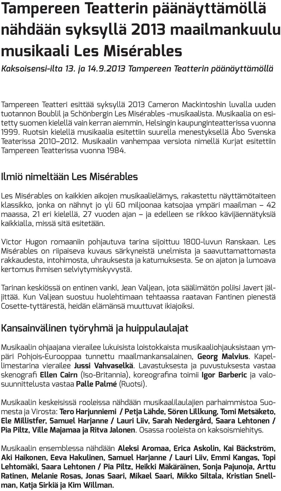 Musikaalia on esitetty suomen kielellä vain kerran aiemmin, Helsingin kaupunginteatterissa vuonna 1999. Ruotsin kielellä musikaalia esitettiin suurella menestyksellä Åbo Svenska Teaterissa 2010 2012.