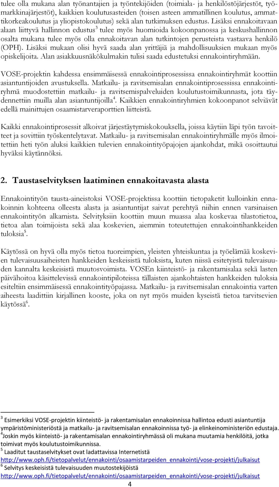 ennakoitavan alan tutkintojen perusteista vastaava henkilö (OPH) Lisäksi mukaan olisi hyvä saada alan yrittäjiä ja mahdollisuuksien mukaan myös opiskelijoita Alan asiakkuusnäkökulmakin tulisi saada