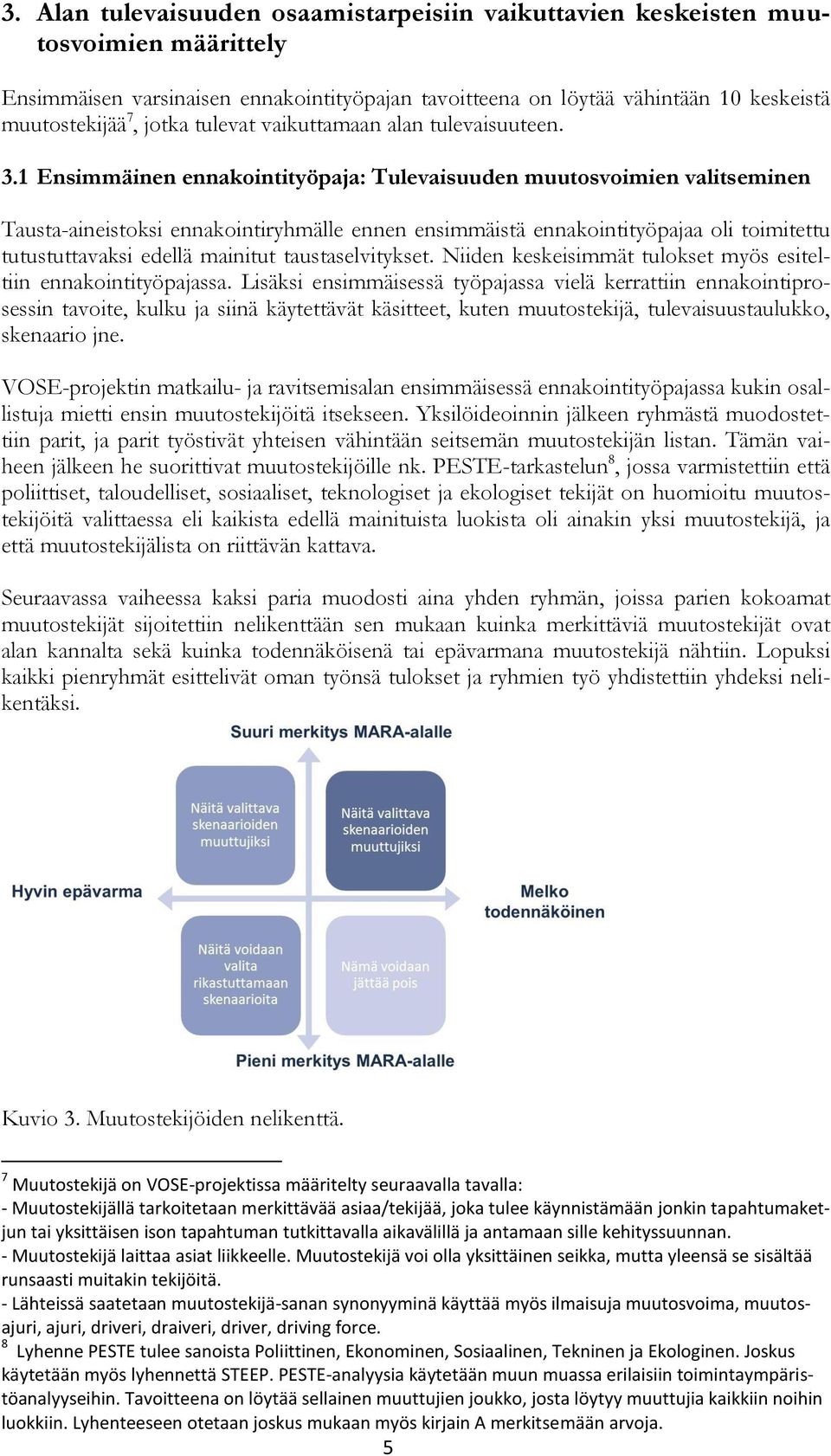 toimitettu tutustuttavaksi edellä mainitut taustaselvitykset Niiden keskeisimmät tulokset myös esiteltiin ennakointityöpajassa Lisäksi ensimmäisessä työpajassa vielä kerrattiin ennakointiprosessin