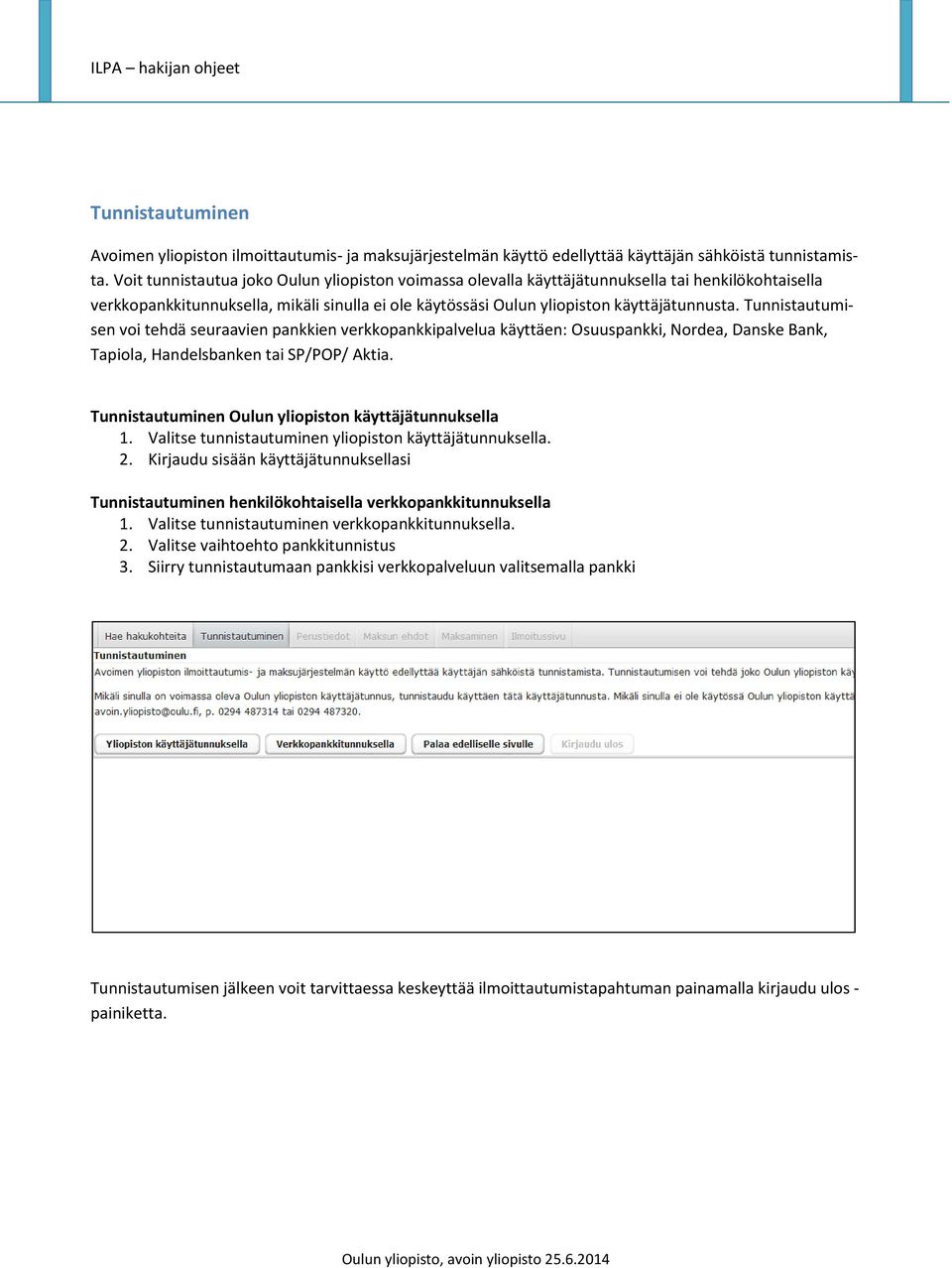 Tunnistautumisen voi tehdä seuraavien pankkien verkkopankkipalvelua käyttäen: Osuuspankki, Nordea, Danske Bank, Tapiola, Handelsbanken tai SP/POP/ Aktia.