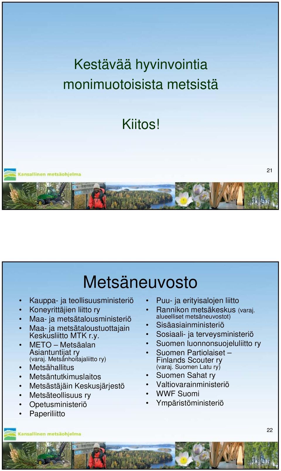 Metsänhoitajaliitto ry) Metsähallitus Metsäntutkimuslaitos Metsästäjäin Keskusjärjestö Metsäteollisuus ry Opetusministeriö Paperiliitto Puu- ja erityisalojen liitto