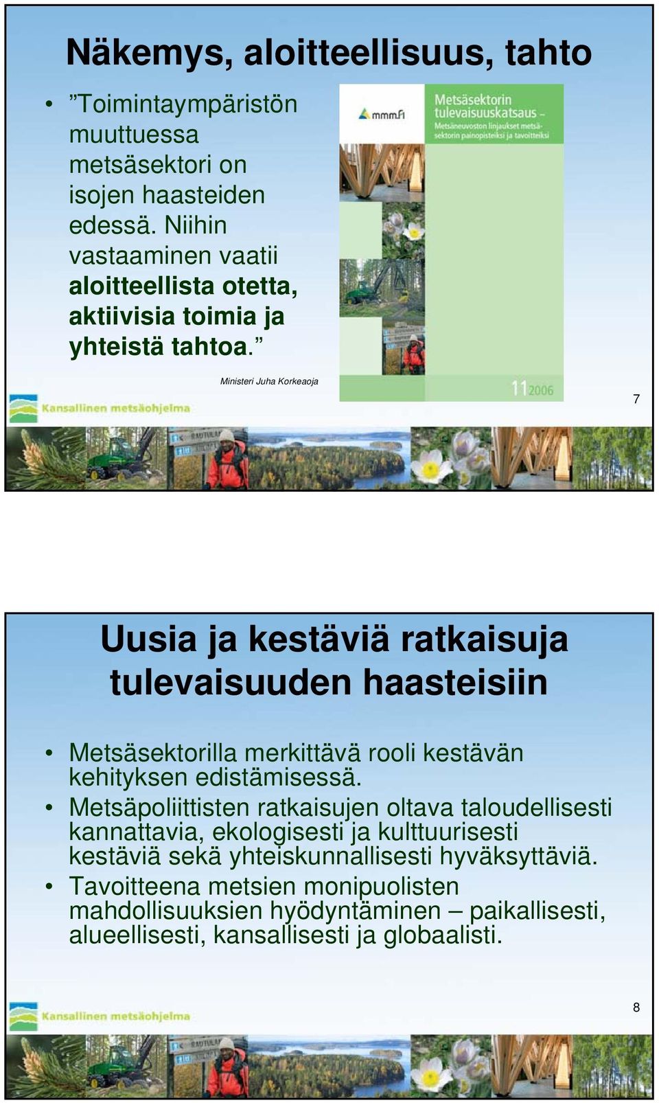 Ministeri Juha Korkeaoja 7 Uusia ja kestäviä ratkaisuja tulevaisuuden haasteisiin Metsäsektorilla merkittävä rooli kestävän kehityksen edistämisessä.