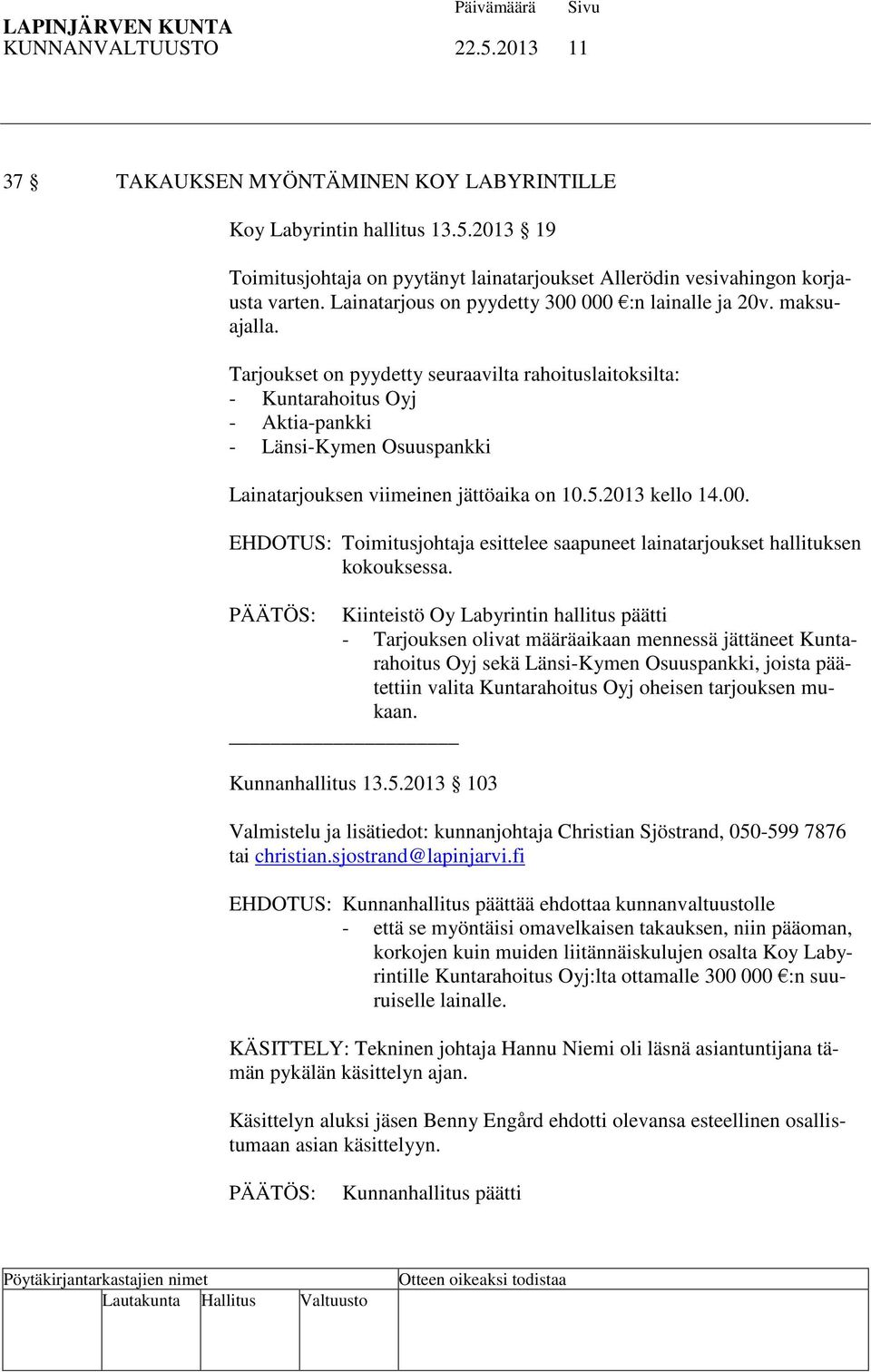 Tarjoukset on pyydetty seuraavilta rahoituslaitoksilta: - Kuntarahoitus Oyj - Aktia-pankki - Länsi-Kymen Osuuspankki Lainatarjouksen viimeinen jättöaika on 10.5.2013 kello 14.00.