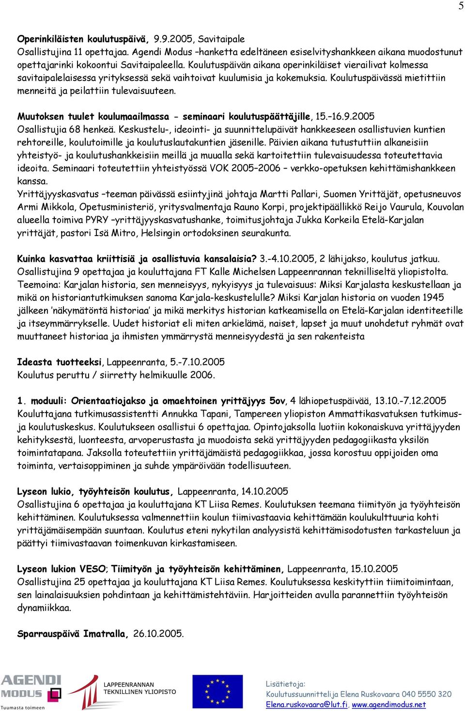 Muutoksen tuulet koulumaailmassa - seminaari koulutuspäättäjille, 15. 16.9.2005 Osallistujia 68 henkeä.