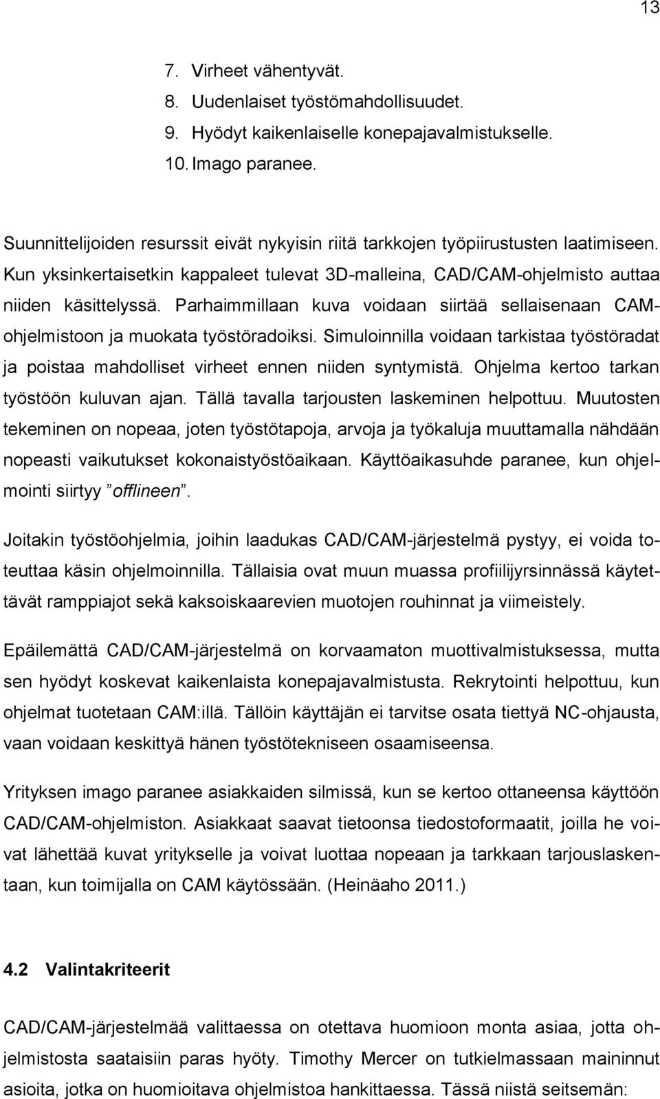 Parhaimmillaan kuva voidaan siirtää sellaisenaan CAMohjelmistoon ja muokata työstöradoiksi. Simuloinnilla voidaan tarkistaa työstöradat ja poistaa mahdolliset virheet ennen niiden syntymistä.