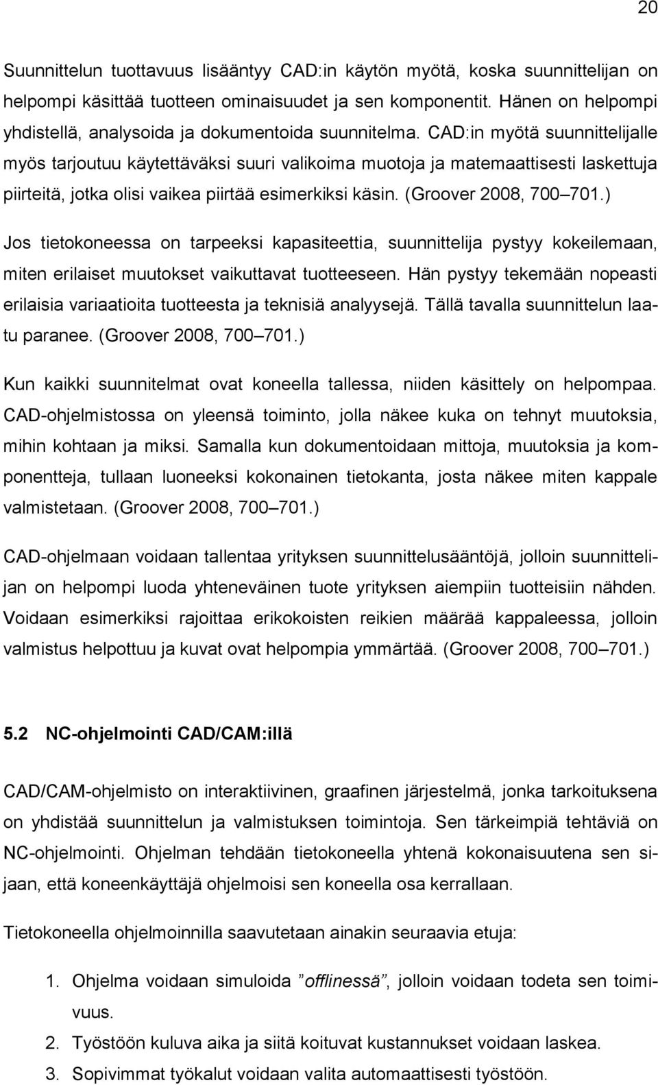 CAD:in myötä suunnittelijalle myös tarjoutuu käytettäväksi suuri valikoima muotoja ja matemaattisesti laskettuja piirteitä, jotka olisi vaikea piirtää esimerkiksi käsin. (Groover 2008, 700 701.