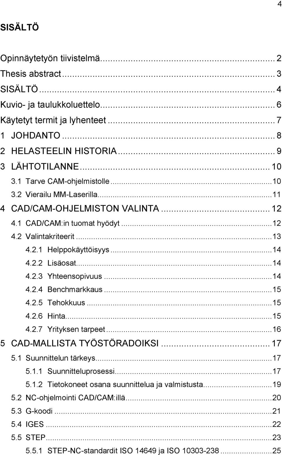 2.2 Lisäosat... 14 4.2.3 Yhteensopivuus... 14 4.2.4 Benchmarkkaus... 15 4.2.5 Tehokkuus... 15 4.2.6 Hinta... 15 4.2.7 Yrityksen tarpeet... 16 5 CAD-MALLISTA TYÖSTÖRADOIKSI... 17 5.